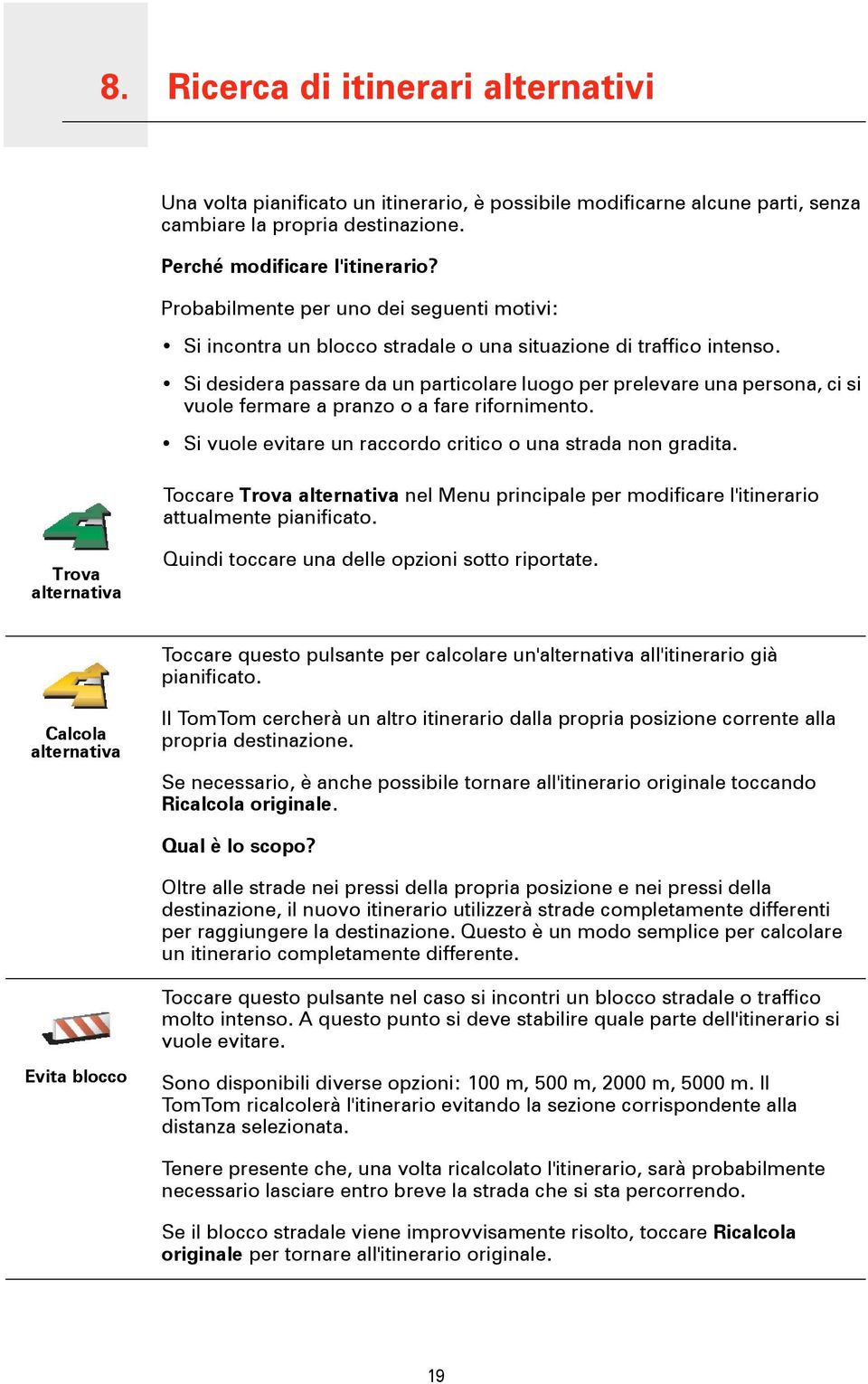 Si desidera passare da un particolare luogo per prelevare una persona, ci si vuole fermare a pranzo o a fare rifornimento. Si vuole evitare un raccordo critico o una strada non gradita.