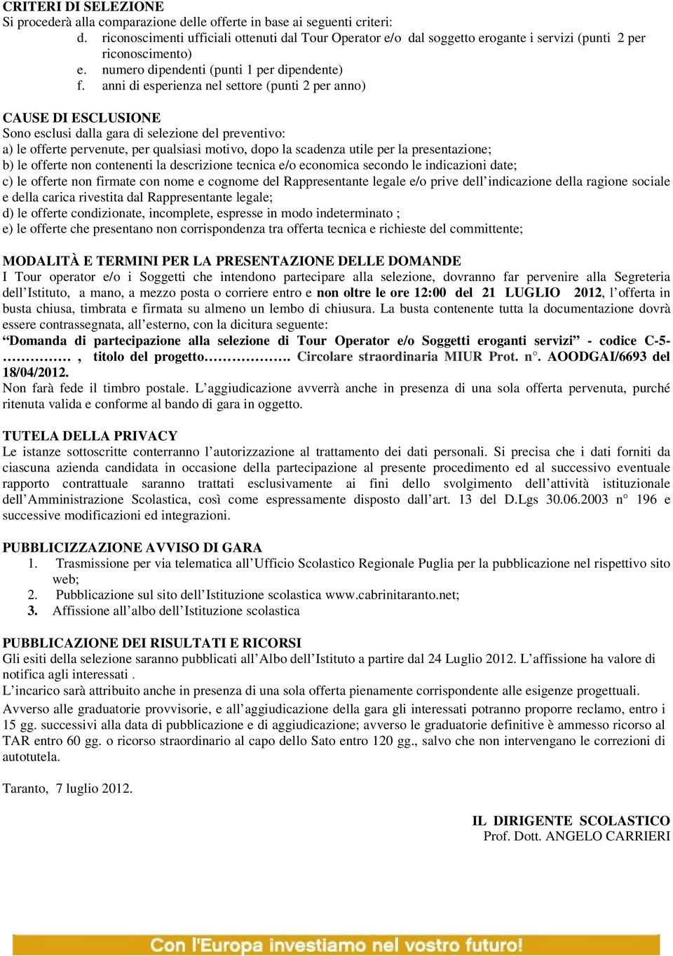 anni di esperienza nel settore (punti 2 per anno) CAUSE DI ESCLUSIONE Sono esclusi dalla gara di selezione del preventivo: a) le offerte pervenute, per qualsiasi motivo, dopo la scadenza utile per la