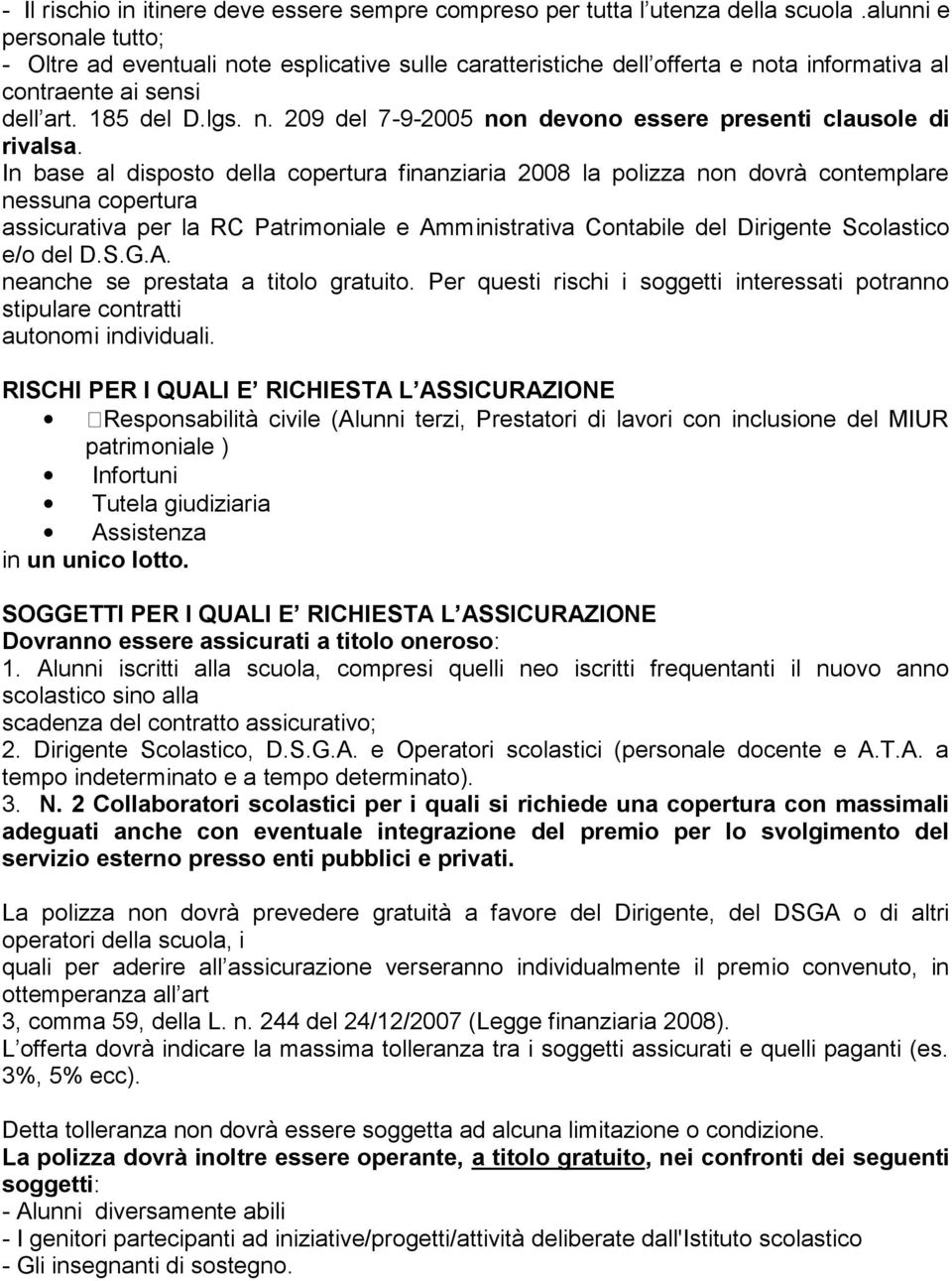 In base al disposto della copertura finanziaria 2008 la polizza non dovrà contemplare nessuna copertura assicurativa per la RC Patrimoniale e Amministrativa Contabile del Dirigente Scolastico e/o del