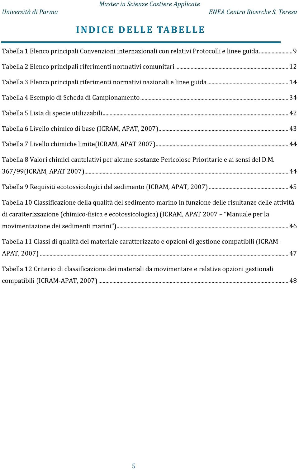 .. 42 Tabella 6 Livello chimico di base (ICRAM, APAT, 2007)... 43 Tabella 7 Livello chimiche limite(icram, APAT 2007).