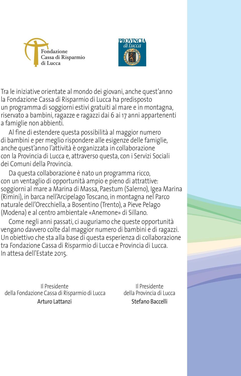 Al fine di estendere questa possibilità al maggior numero di bambini e per meglio rispondere alle esigenze delle famiglie, anche quest anno l attività è organizzata in collaborazione con la Provincia