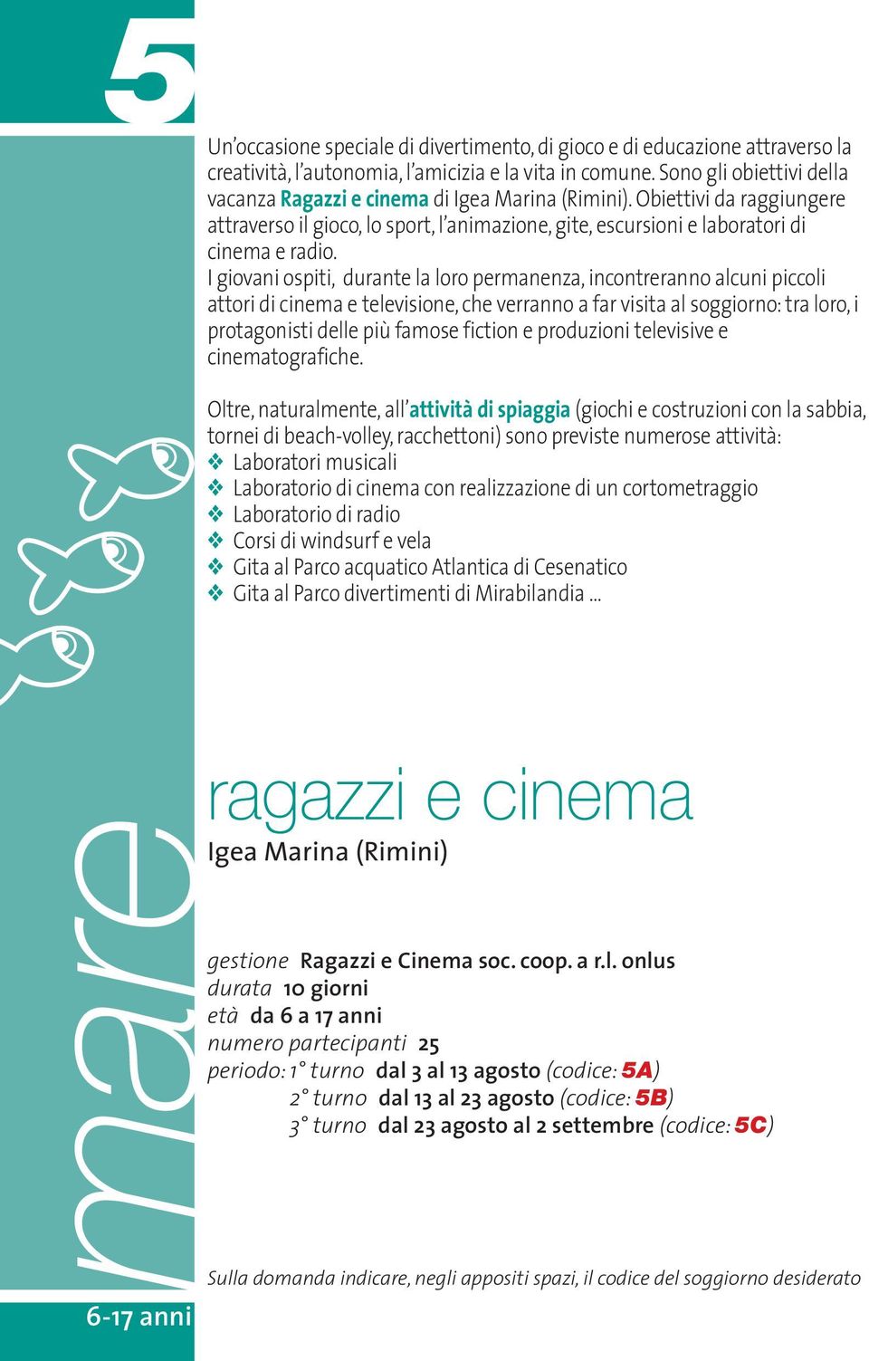 I giovani ospiti, durante la loro permanenza, incontreranno alcuni piccoli attori di cinema e televisione, che verranno a far visita al soggiorno: tra loro, i protagonisti delle più famose fiction e