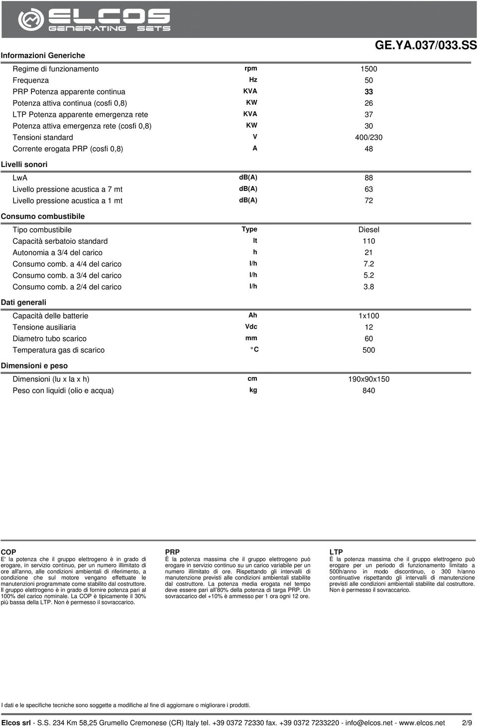 erogata PRP (cosfi 0,8) Livelli sonori Consumo combustibile Tipo combustibile Capacità serbatoio standard Autonomia a 3/4 del carico lt 110 h 21 7.2 Consumo comb. a 4/4 del carico Consumo comb.