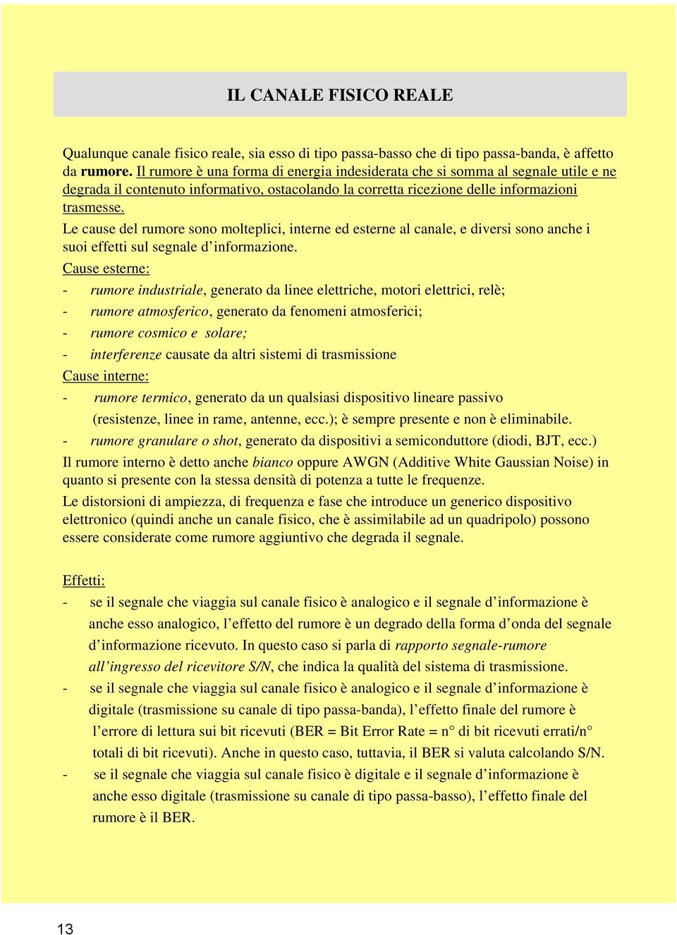 Le cause del rumore sono molteplici, interne ed esterne al canale, e diversi sono anche i suoi effetti sul segnale d informazione.