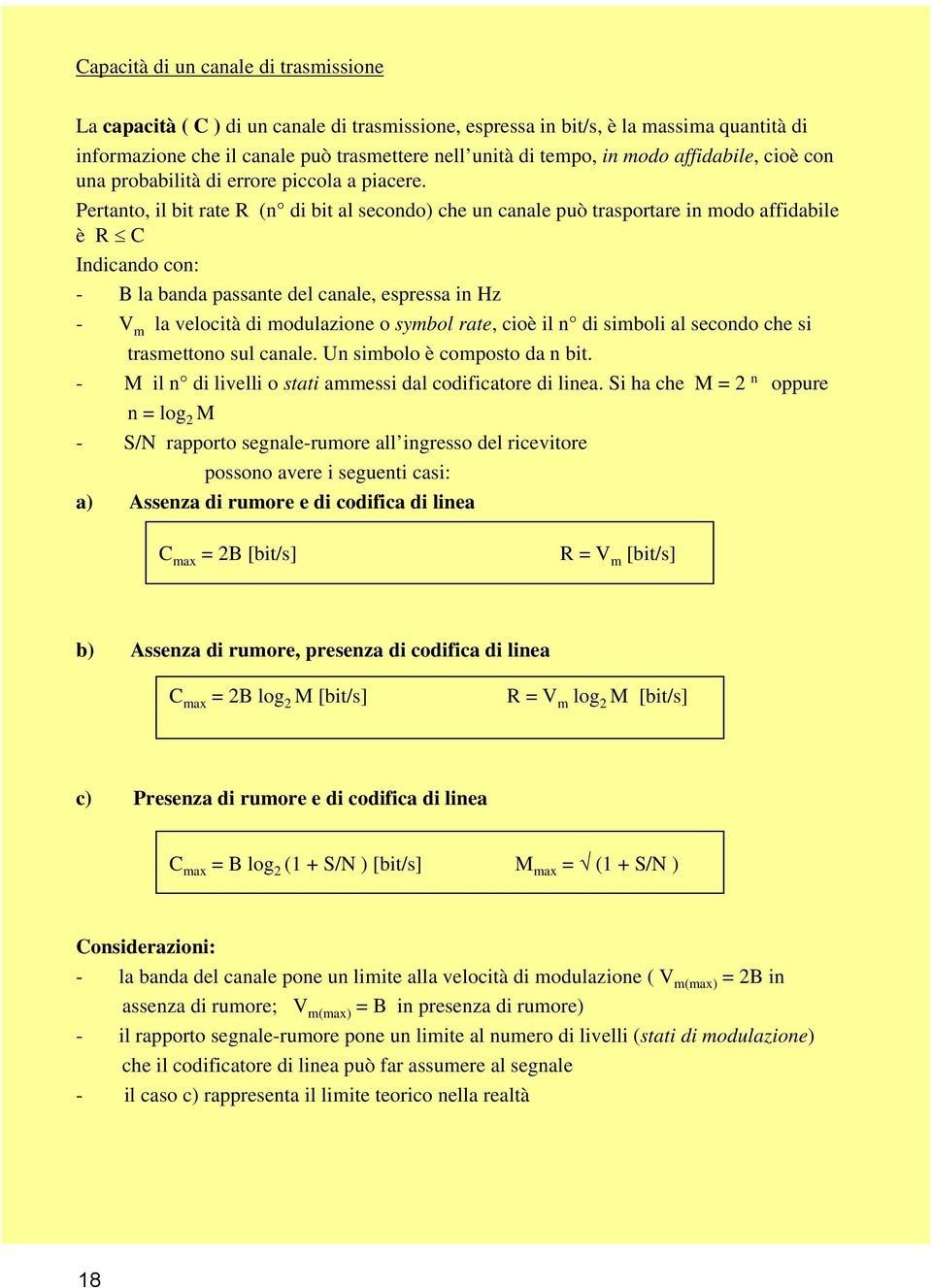 Pertanto, il bit rate R (n di bit al secondo) che un canale può trasportare in modo affidabile è R C Indicando con: - B la banda passante del canale, espressa in Hz - V m la velocità di modulazione o