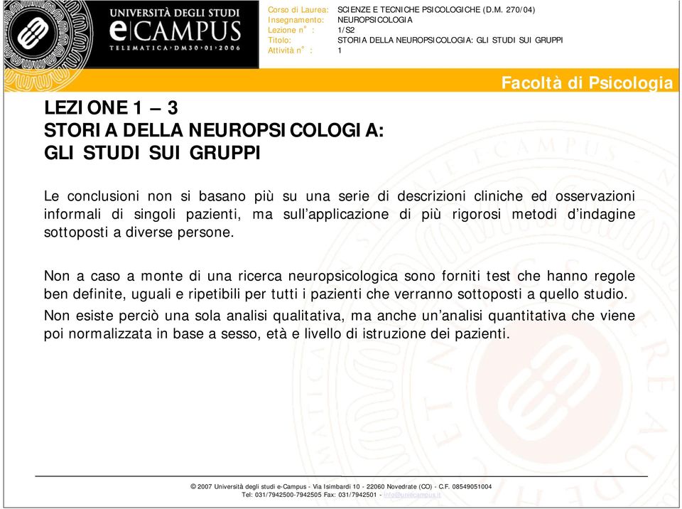 Non a caso a monte di una ricerca neuropsicologica sono forniti test che hanno regole ben definite, uguali e ripetibili per tutti i pazienti che verranno sottoposti a quello studio.