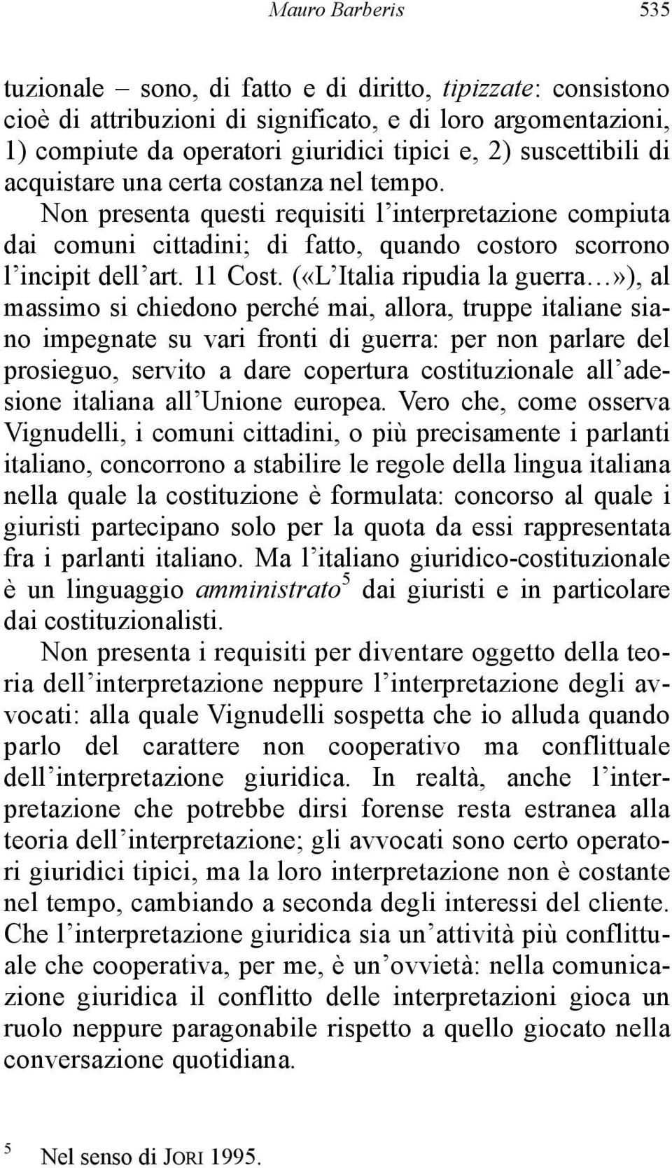 («L Italia ripudia la guerra»), al massimo si chiedono perché mai, allora, truppe italiane siano impegnate su vari fronti di guerra: per non parlare del prosieguo, servito a dare copertura