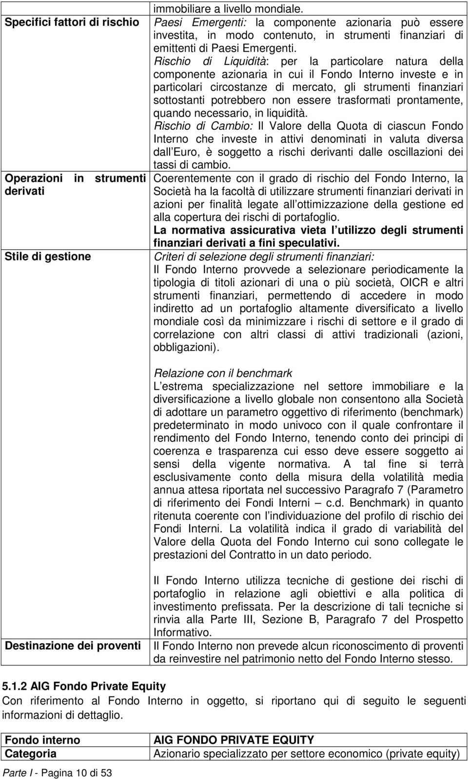 Rischio di Liquidità: per la particolare natura della componente azionaria in cui il Fondo Interno investe e in particolari circostanze di mercato, gli strumenti finanziari sottostanti potrebbero non