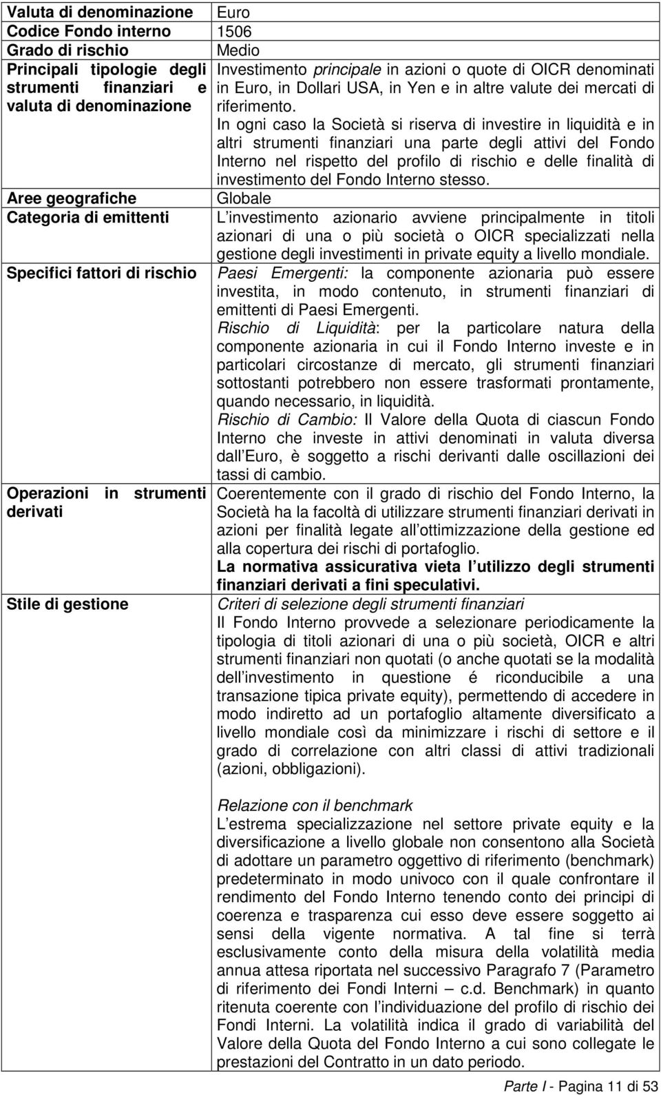 In ogni caso la Società si riserva di investire in liquidità e in altri strumenti finanziari una parte degli attivi del Fondo Interno nel rispetto del profilo di rischio e delle finalità di