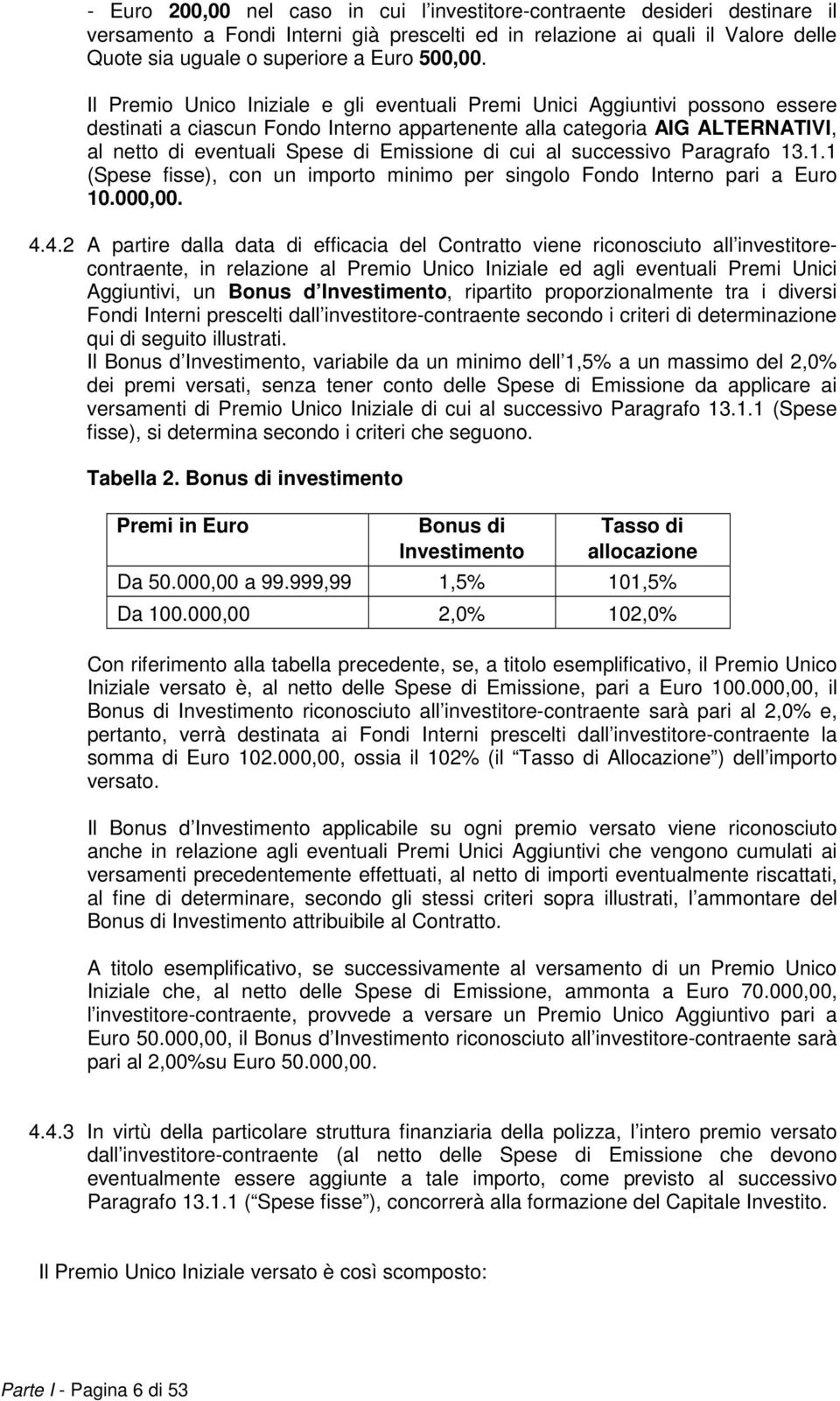 Il Premio Unico Iniziale e gli eventuali Premi Unici Aggiuntivi possono essere destinati a ciascun Fondo Interno appartenente alla categoria AIG ALTERNATIVI, al netto di eventuali Spese di Emissione