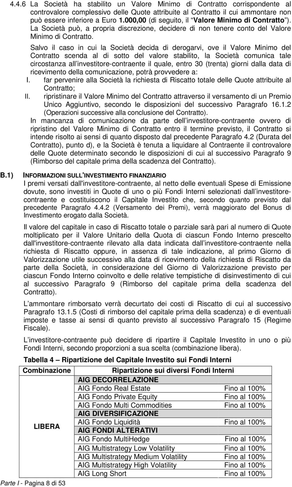 Salvo il caso in cui la Società decida di derogarvi, ove il Valore Minimo del Contratto scenda al di sotto del valore stabilito, la Società comunica tale circostanza all investitore-contraente il