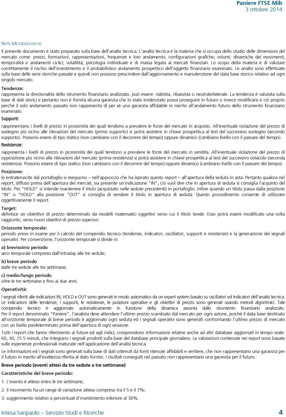 dinamiche dei movimenti; temporalità e andamenti ciclici; volatilità; psicologia individuale e di massa legata ai mercati finanziari.