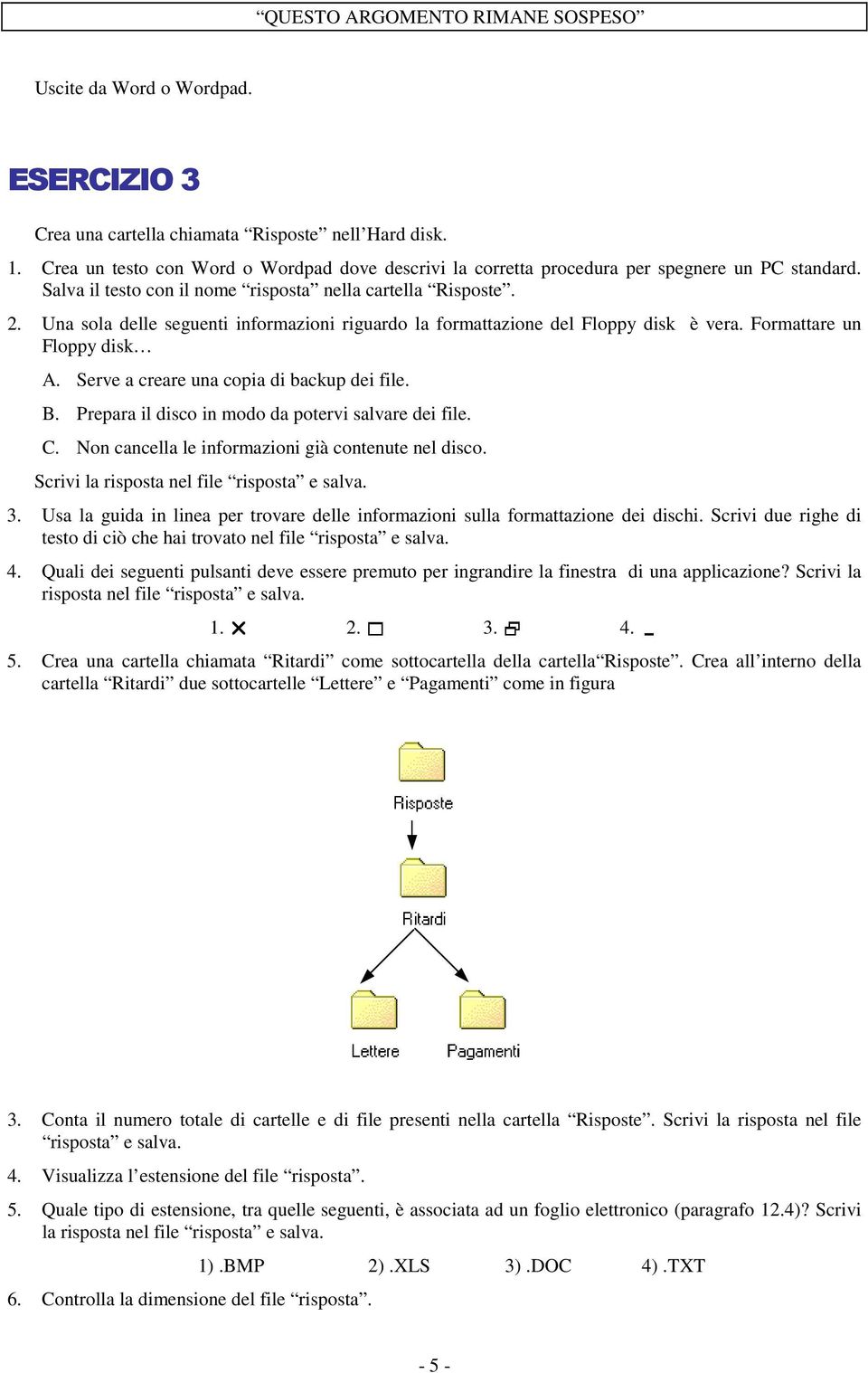 Una sola delle seguenti informazioni riguardo la formattazione del Floppy disk è vera. Formattare un Floppy disk A. Serve a creare una copia di backup dei file. B.