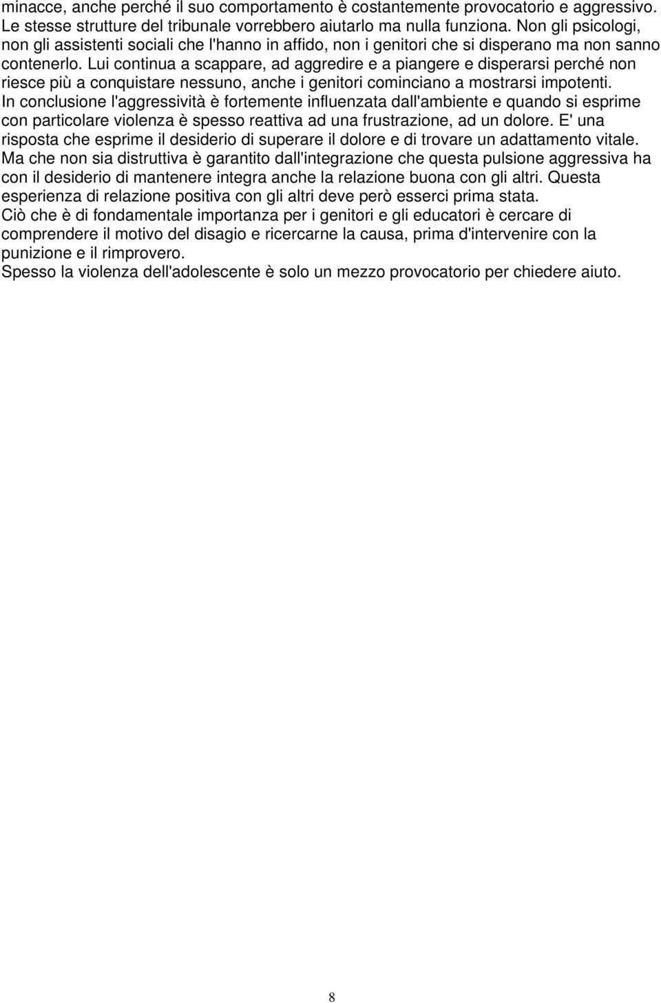 Lui continua a scappare, ad aggredire e a piangere e disperarsi perché non riesce più a conquistare nessuno, anche i genitori cominciano a mostrarsi impotenti.