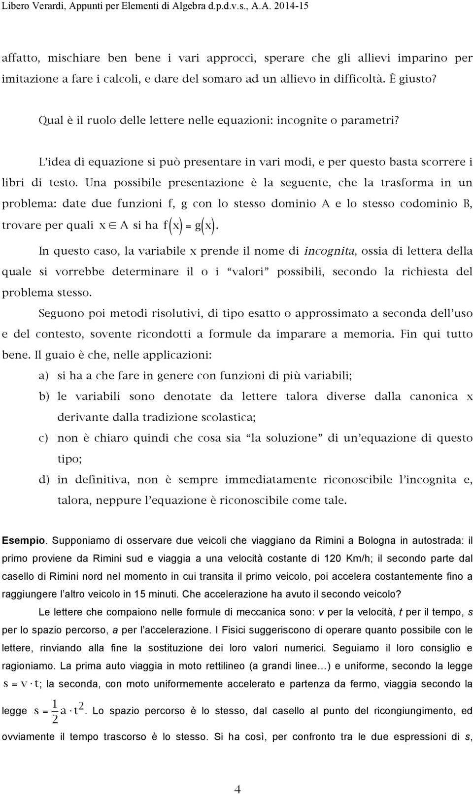 Una possibile presentazione è la seguente, che la trasforma in un problema: date due funzioni f, g con lo stesso dominio A e lo stesso codominio B, trovare per quali x A si ha f x ( ) = g ( x ).