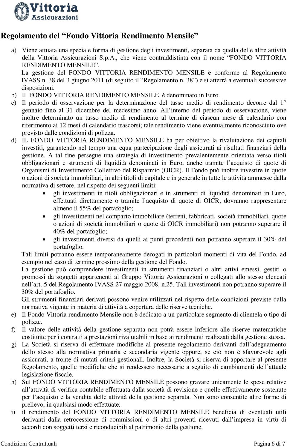 38 del 3 giugno 2011 (di seguito il Regolamento n. 38 ) e si atterrà a eventuali successive disposizioni. b) Il FONDO VITTORIA RENDIMENTO MENSILE è denominato in Euro.