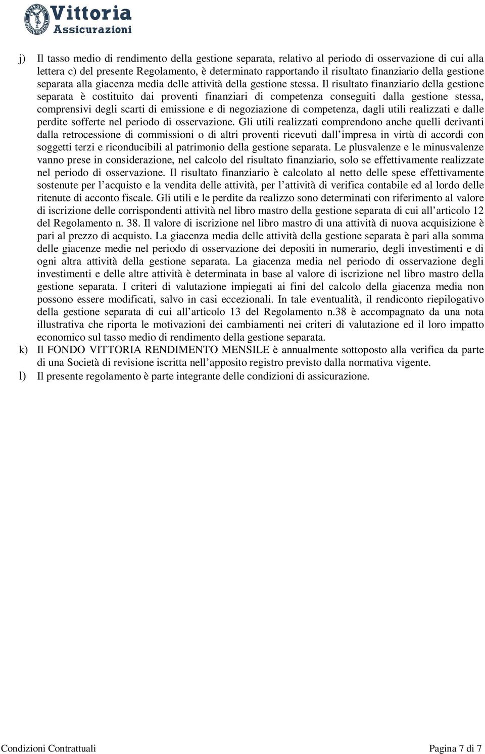 Il risultato finanziario della gestione separata è costituito dai proventi finanziari di competenza conseguiti dalla gestione stessa, comprensivi degli scarti di emissione e di negoziazione di