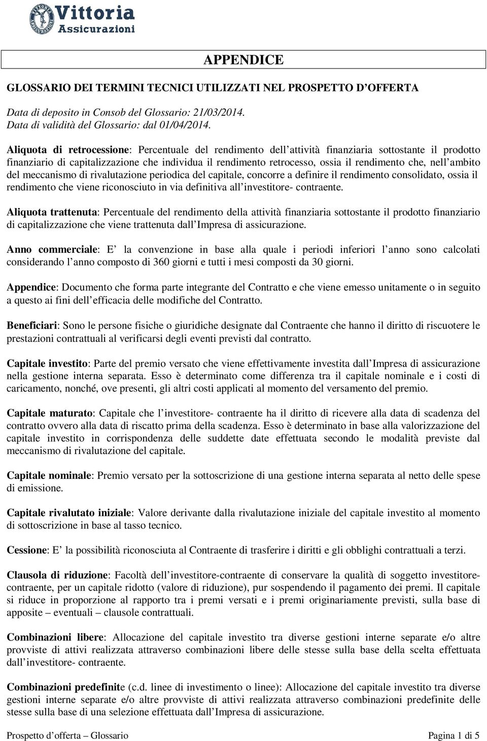 che, nell ambito del meccanismo di rivalutazione periodica del capitale, concorre a definire il rendimento consolidato, ossia il rendimento che viene riconosciuto in via definitiva all investitore-