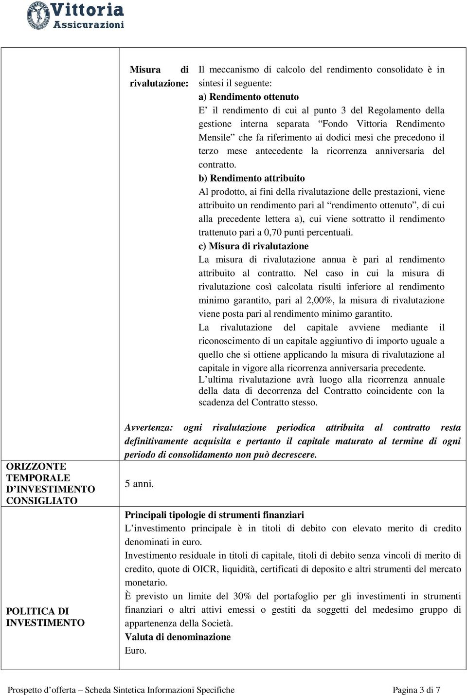 b) Rendimento attribuito Al prodotto, ai fini della rivalutazione delle prestazioni, viene attribuito un rendimento pari al rendimento ottenuto, di cui alla precedente lettera a), cui viene sottratto