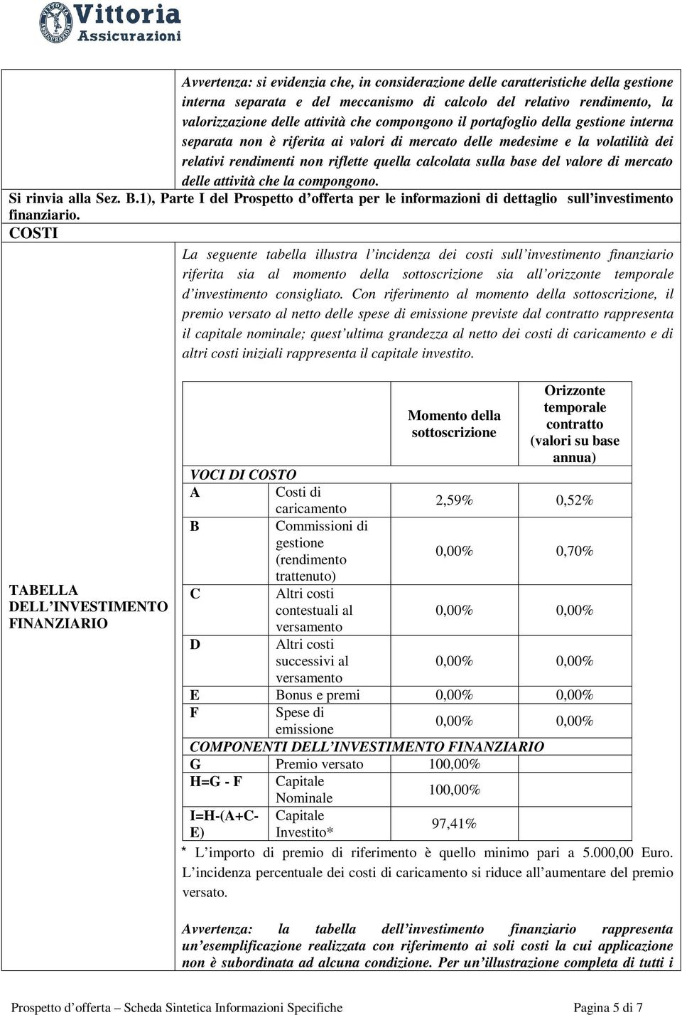 valore di mercato delle attività che la compongono. Si rinvia alla Sez. B.1), Parte I del Prospetto d offerta per le informazioni di dettaglio sull investimento finanziario.