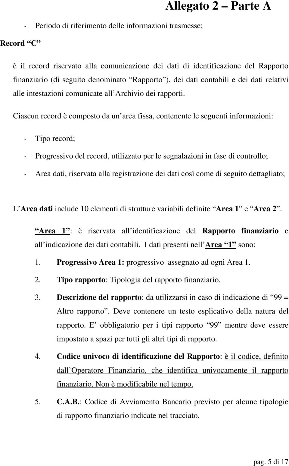 Ciascun record è composto da un area fissa, contenente le seguenti informazioni: - Tipo record; - Progressivo del record, utilizzato per le segnalazioni in fase di controllo; - Area dati, riservata