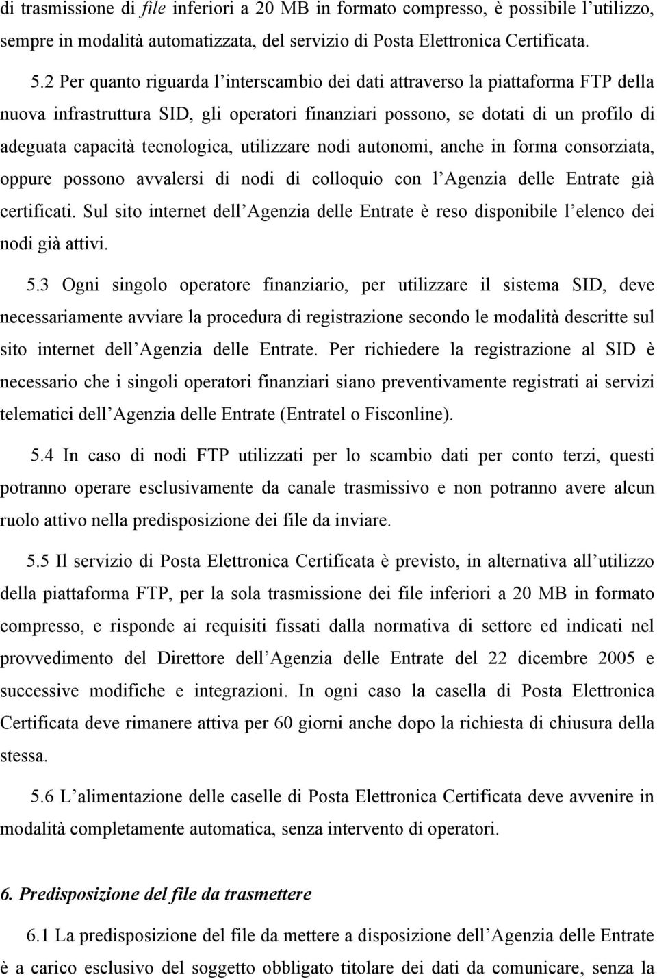 utilizzare nodi autonomi, anche in forma consorziata, oppure possono avvalersi di nodi di colloquio con l Agenzia delle Entrate già certificati.