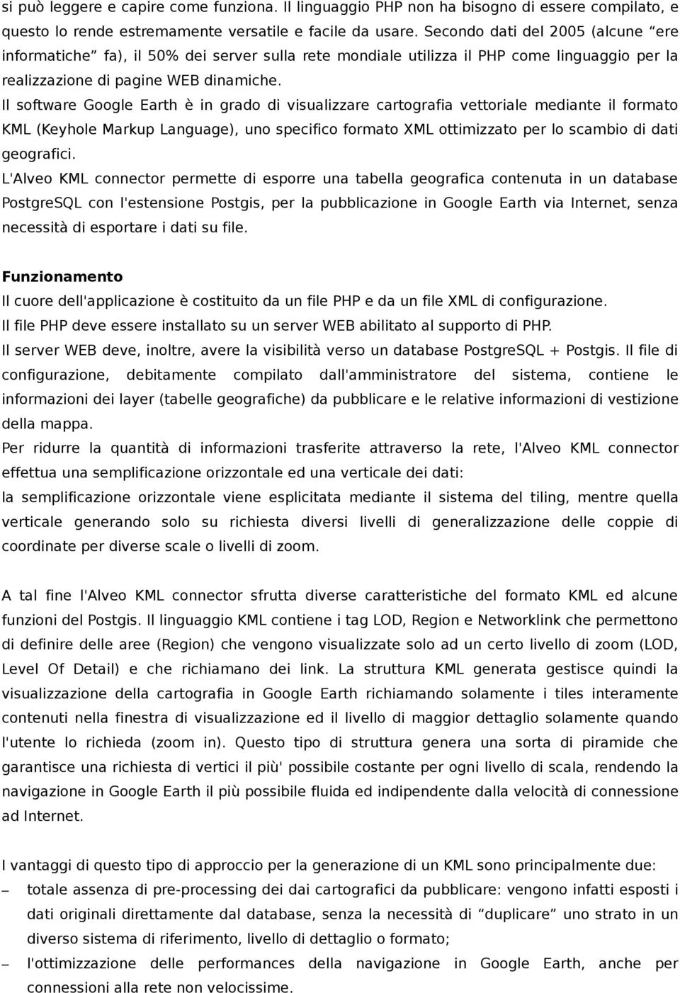 Il software Google Earth è in grado di visualizzare cartografia vettoriale mediante il formato KML (Keyhole Markup Language), uno specifico formato XML ottimizzato per lo scambio di dati geografici.