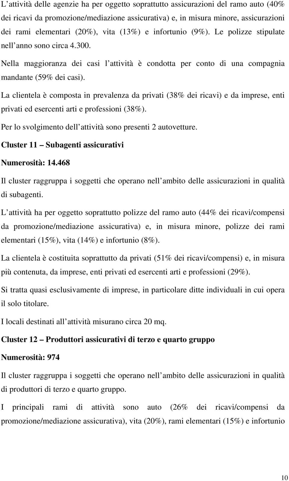 La clientela è composta in prevalenza da privati (38% dei ricavi) e da imprese, enti privati ed esercenti arti e professioni (38%). Per lo svolgimento dell attività sono presenti 2 autovetture.