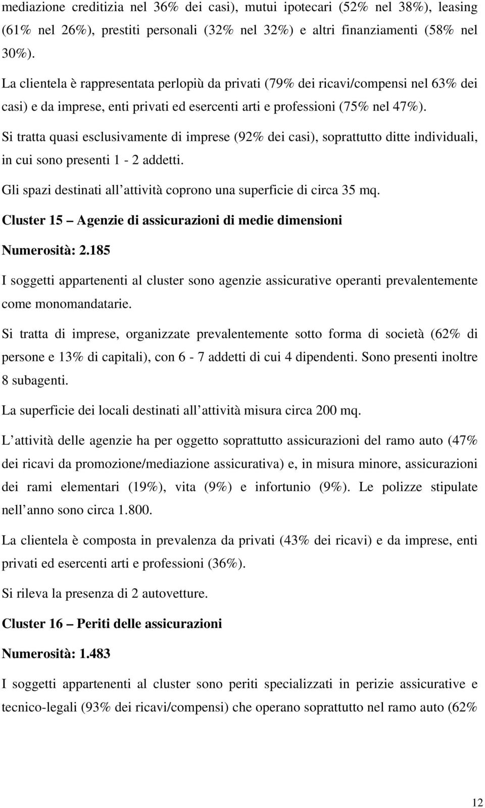 Si tratta quasi esclusivamente di imprese (92% dei casi), soprattutto ditte individuali, in cui sono presenti 1-2 addetti. Gli spazi destinati all attività coprono una superficie di circa 35 mq.