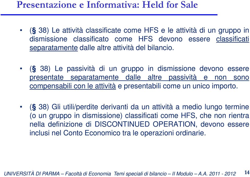 ( 38) Le passività di un gruppo in dismissione devono essere presentate separatamente dalle altre passività e non sono compensabili con le attività e presentabili