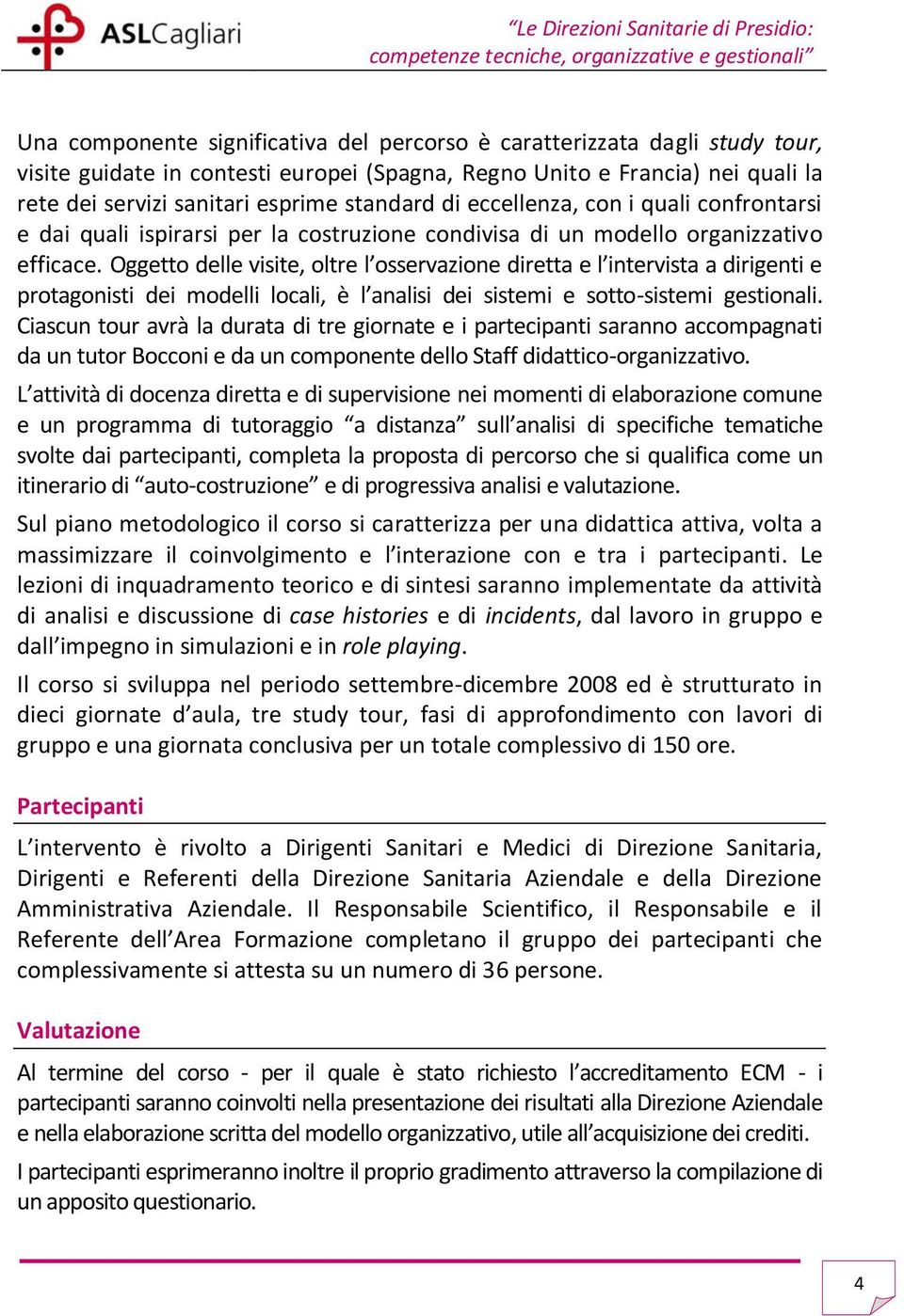 Oggetto delle visite, oltre l osservazione diretta e l intervista a dirigenti e protagonisti dei modelli locali, è l analisi dei sistemi e sotto-sistemi gestionali.