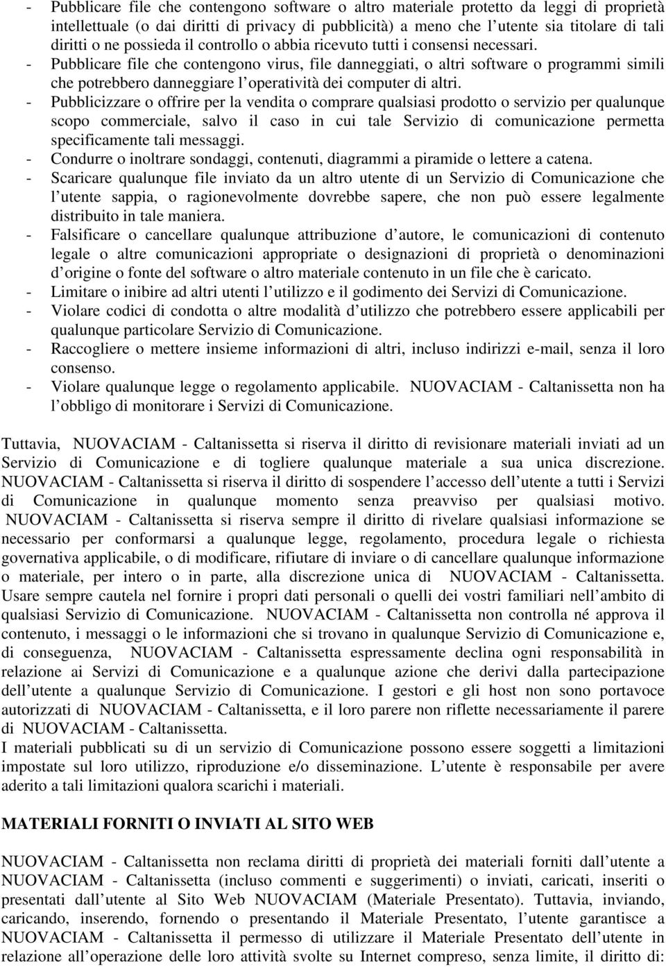 - Pubblicare file che contengono virus, file danneggiati, o altri software o programmi simili che potrebbero danneggiare l operatività dei computer di altri.