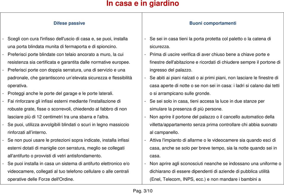 - Preferisci porte con doppia serratura, una di servizio e una padronale, che garantiscono un elevata sicurezza e flessibilità operativa. - Proteggi anche le porte del garage e le porte laterali.