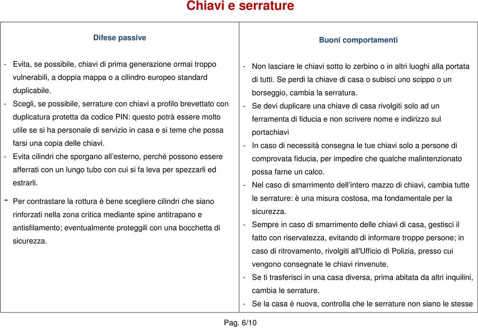 farsi una copia delle chiavi. - Evita cilindri che sporgano all esterno, perché possono essere afferrati con un lungo tubo con cui si fa leva per spezzarli ed estrarli.