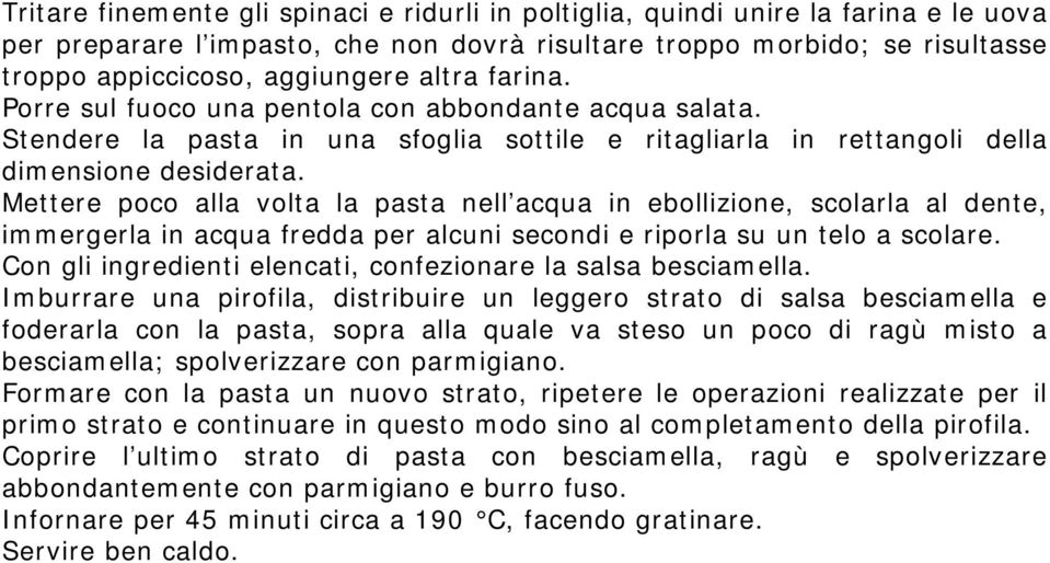 Mettere poco alla volta la pasta nell acqua in ebollizione, scolarla al dente, immergerla in acqua fredda per alcuni secondi e riporla su un telo a scolare.