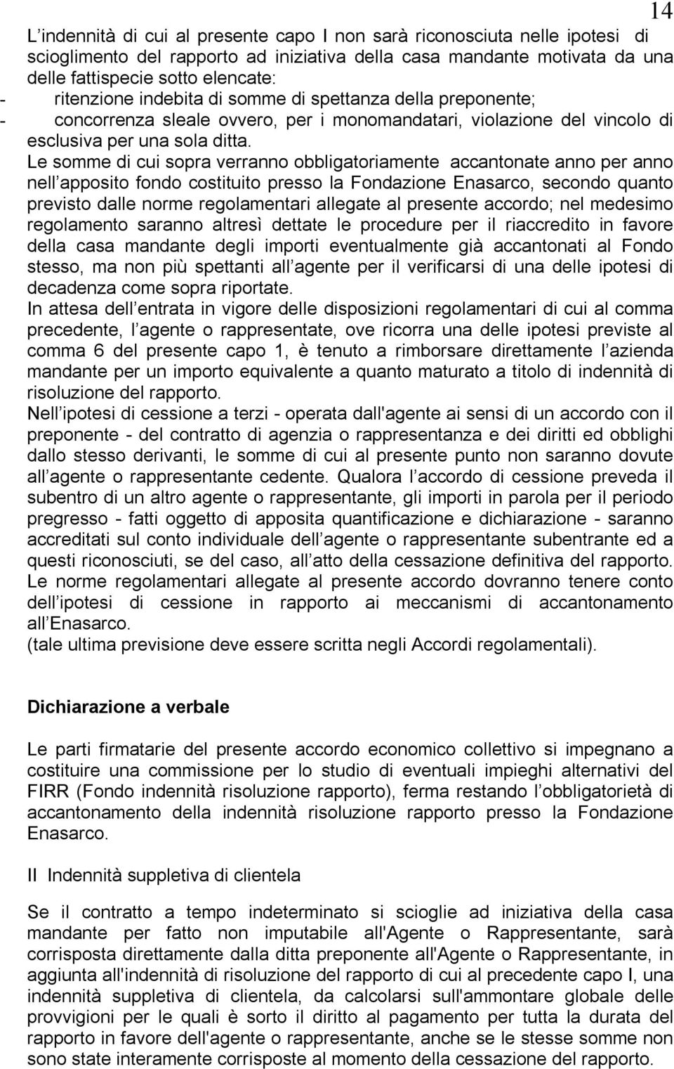 Le somme di cui sopra verranno obbligatoriamente accantonate anno per anno nell apposito fondo costituito presso la Fondazione Enasarco, secondo quanto previsto dalle norme regolamentari allegate al