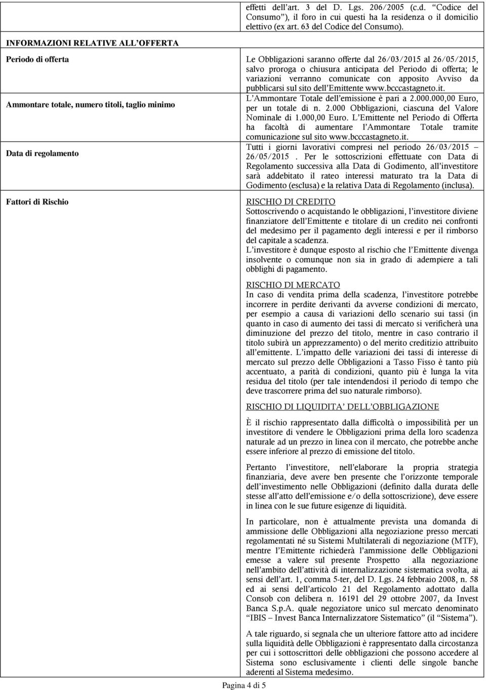 comunicate con apposito Avviso da pubblicarsi sul sito dell Emittente www.bcccastagneto.it. L Ammontare Totale dell emissione è pari a 2.000.