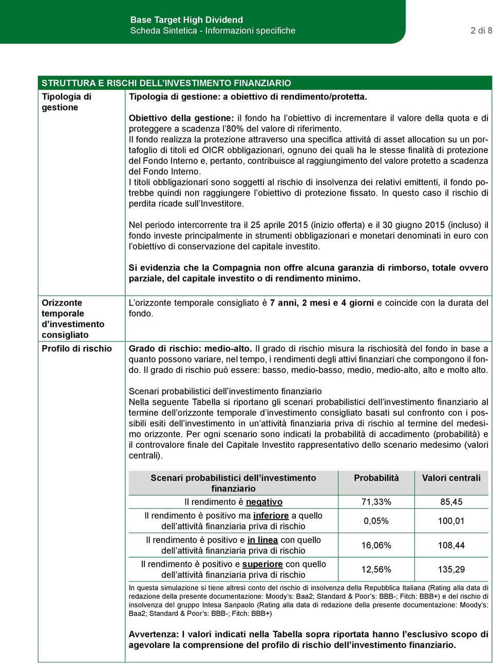 Il fondo realizza la protezione attraverso una specifica attività di asset allocation su un portafoglio di titoli ed OICR obbligazionari, ognuno dei quali ha le stesse finalità di protezione del