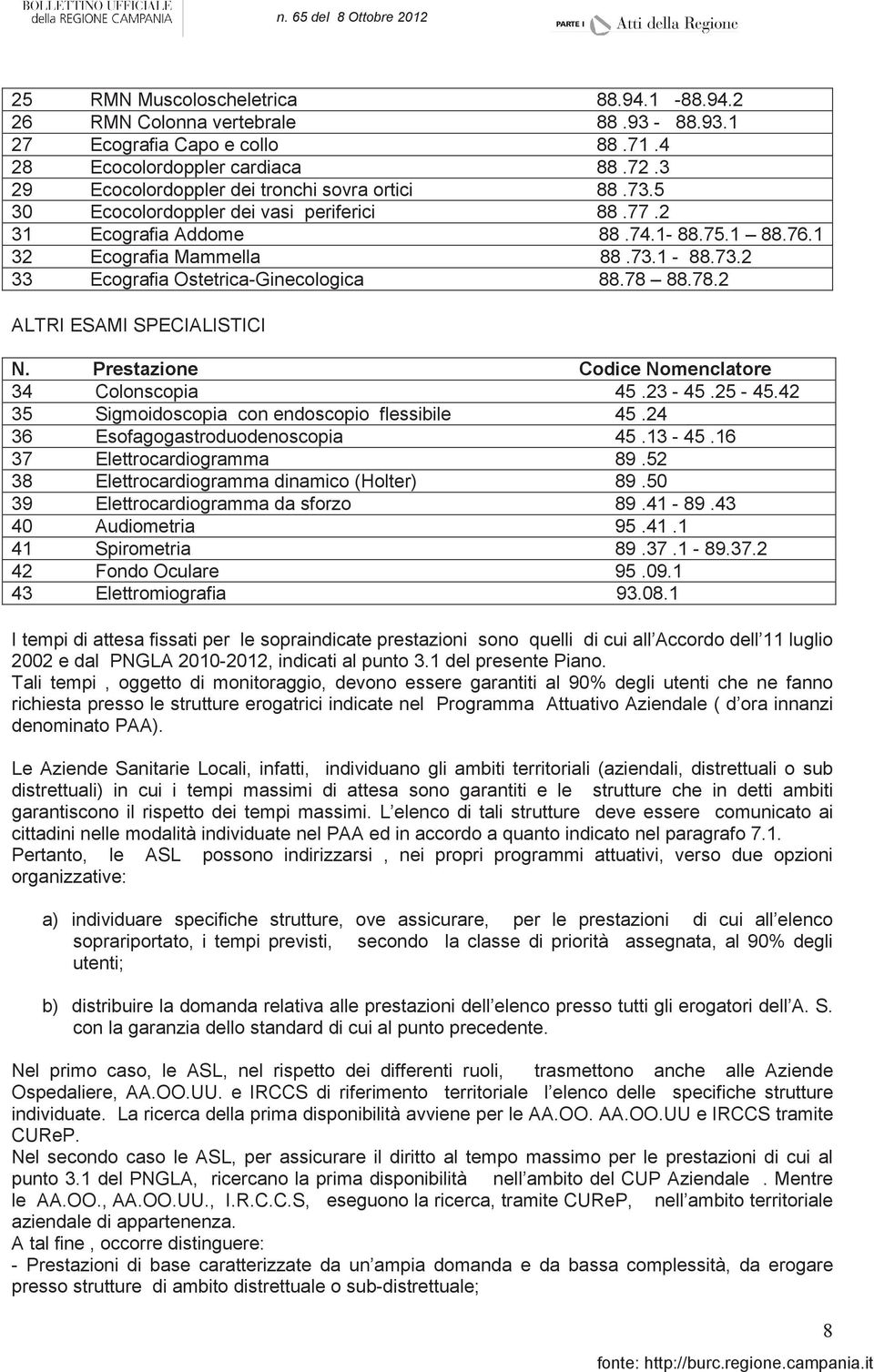 88.78.2 ALTRI ESAMI SPECIALISTICI N. Prestazione Codice Nomenclatore 34 Colonscopia 45.23-45.25-45.42 35 Sigmoidoscopia con endoscopio flessibile 45.24 36 Esofagogastroduodenoscopia 45.13-45.