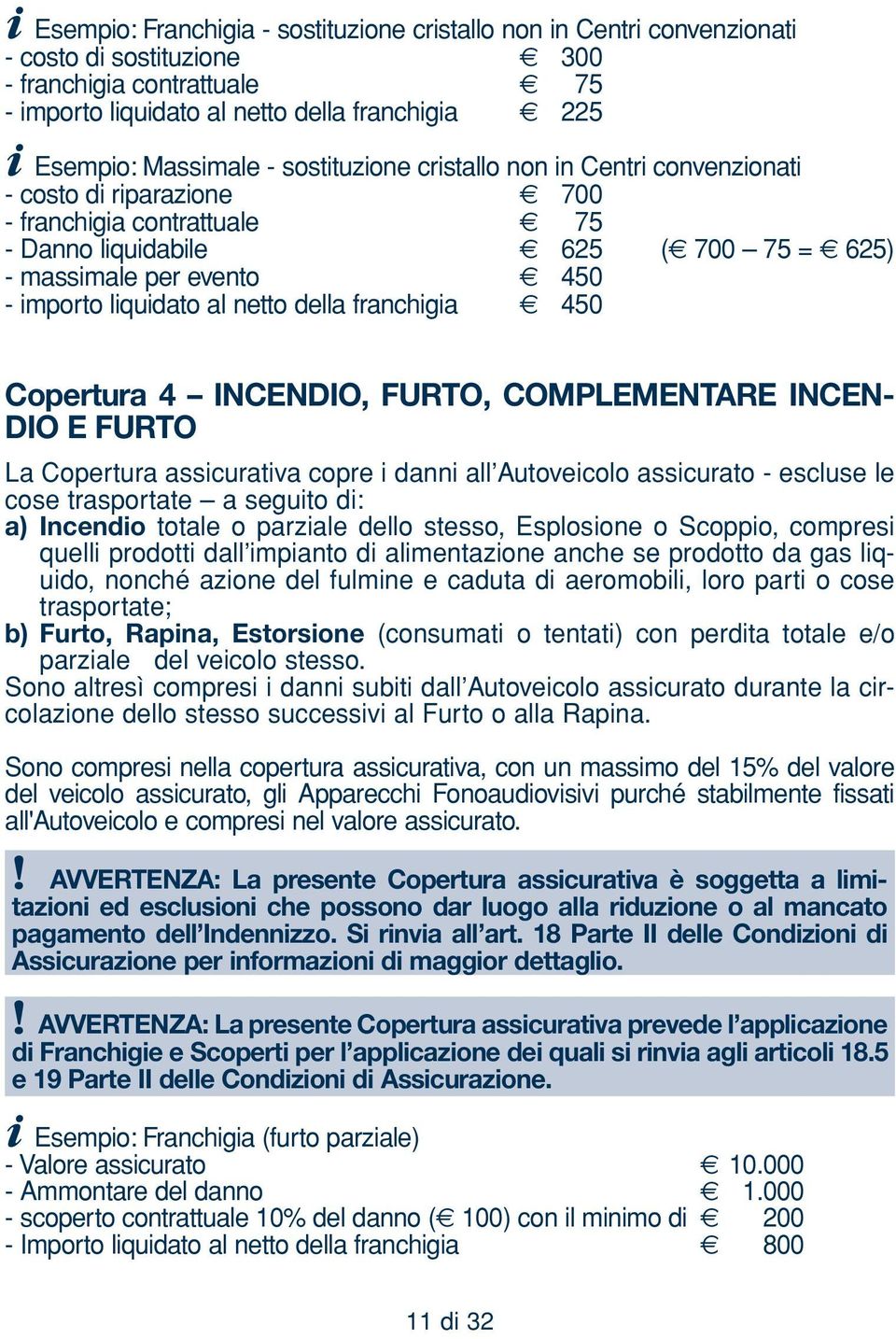 liquidato al netto della franchigia 450 Copertura 4 INCENDIO, FURTO, COMPLEMENTARE INCEN- DIO E FURTO La Copertura assicurativa copre i danni all Autoveicolo assicurato - escluse le cose trasportate