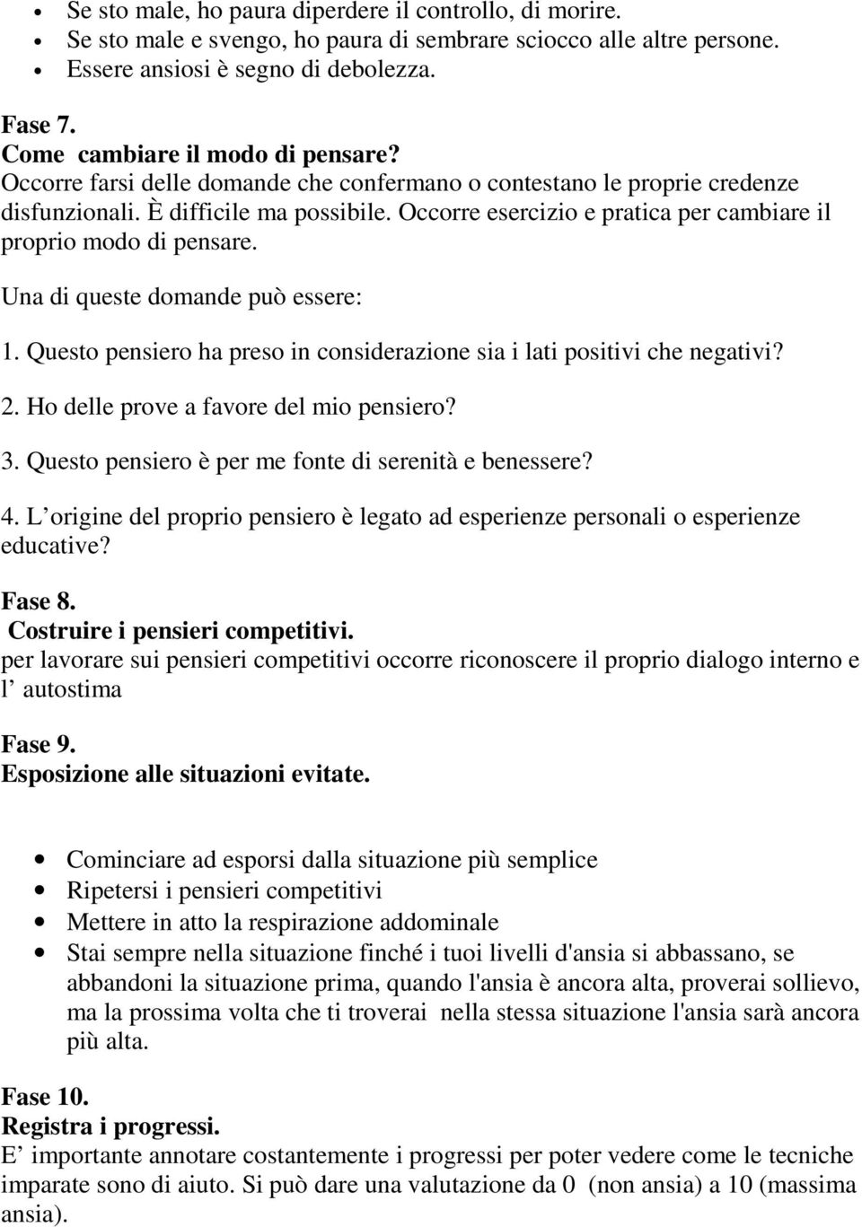 Occorre esercizio e pratica per cambiare il proprio modo di pensare. Una di queste domande può essere: 1. Questo pensiero ha preso in considerazione sia i lati positivi che negativi? 2.