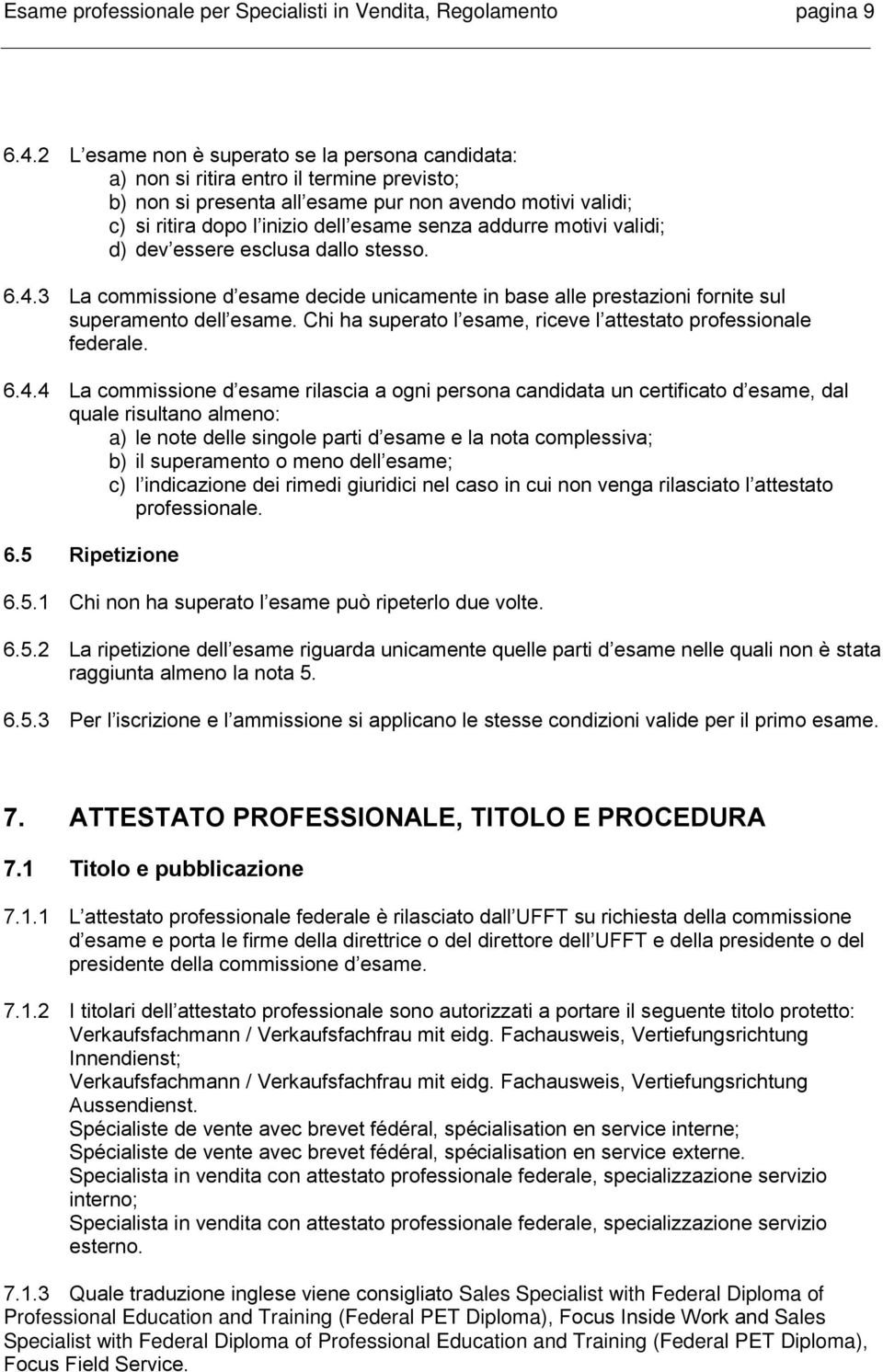 addurre motivi validi; d) dev essere esclusa dallo stesso. 6.4.3 La commissione d esame decide unicamente in base alle prestazioni fornite sul superamento dell esame.