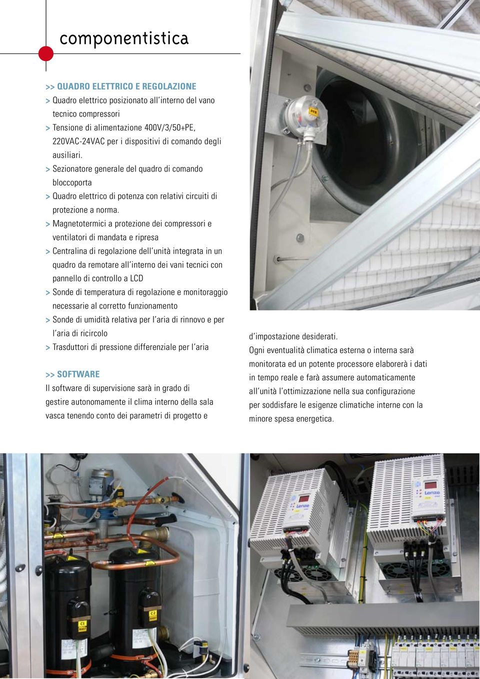 > Magnetotermici a protezione dei compressori e ventilatori di mandata e ripresa > Centralina di regolazione dell unità integrata in un quadro da remotare all interno dei vani tecnici con pannello di