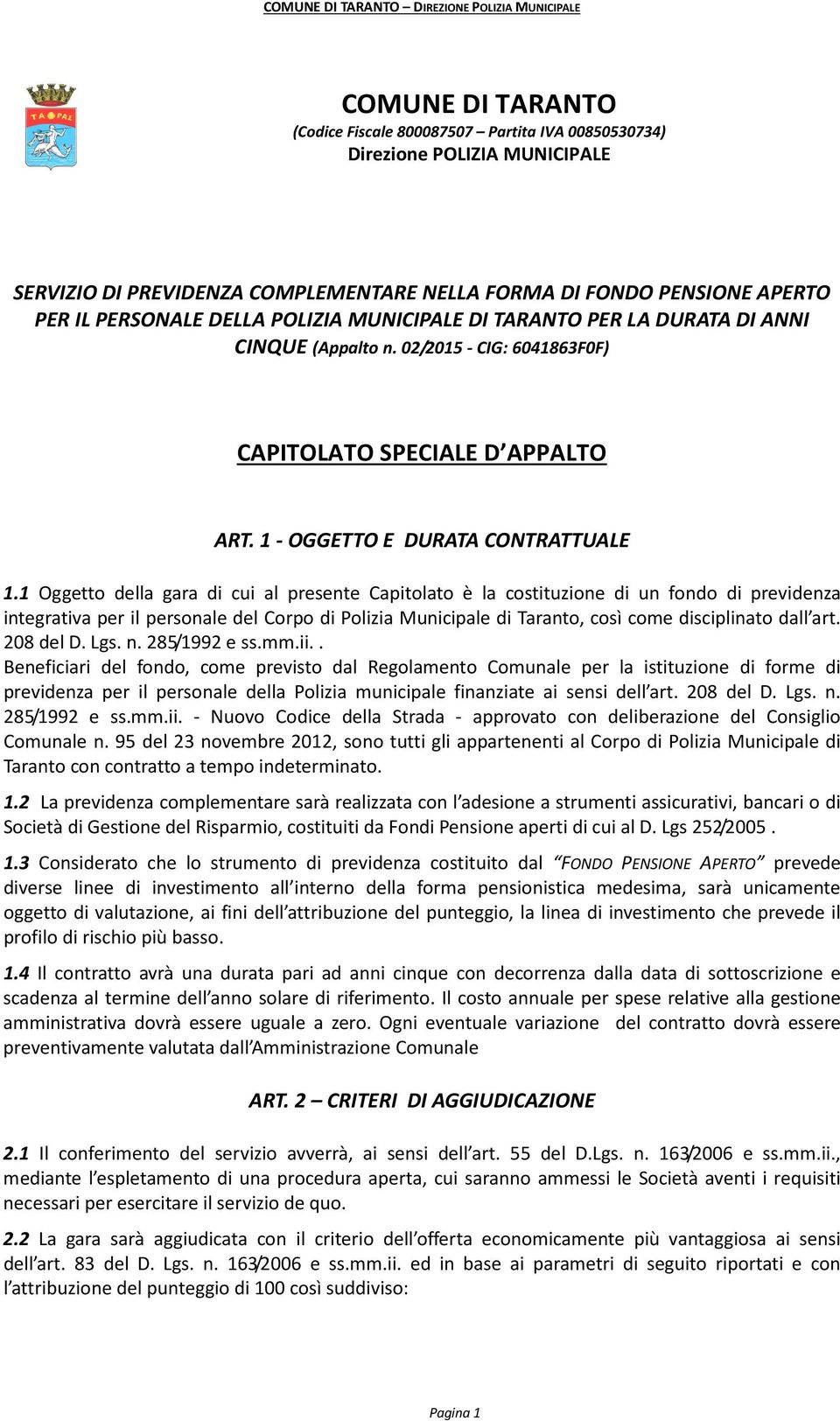 1 Oggetto della gara di cui al presente Capitolato è la costituzione di un fondo di previdenza integrativa per il personale del Corpo di Polizia Municipale di Taranto, così come disciplinato dall art.