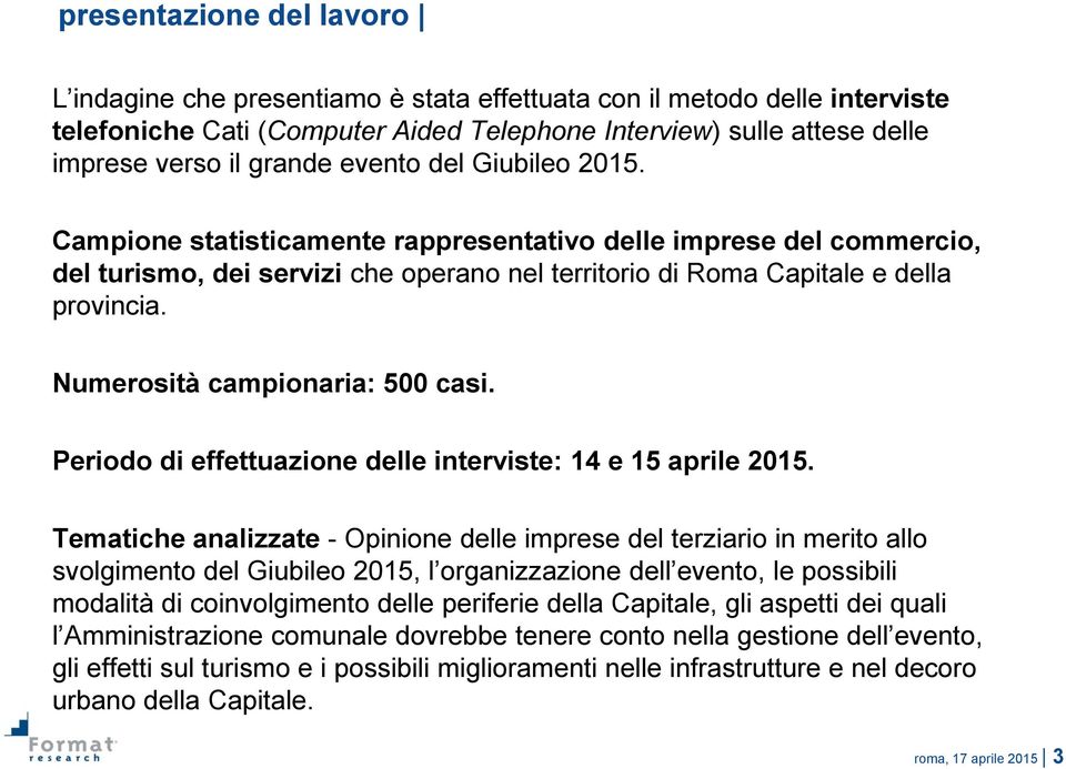 Campione statisticamente rappresentativo delle imprese del commercio, del turismo, dei servizi che operano nel territorio di Roma Capitale e della provincia. Numerosità campionaria: 500 casi.