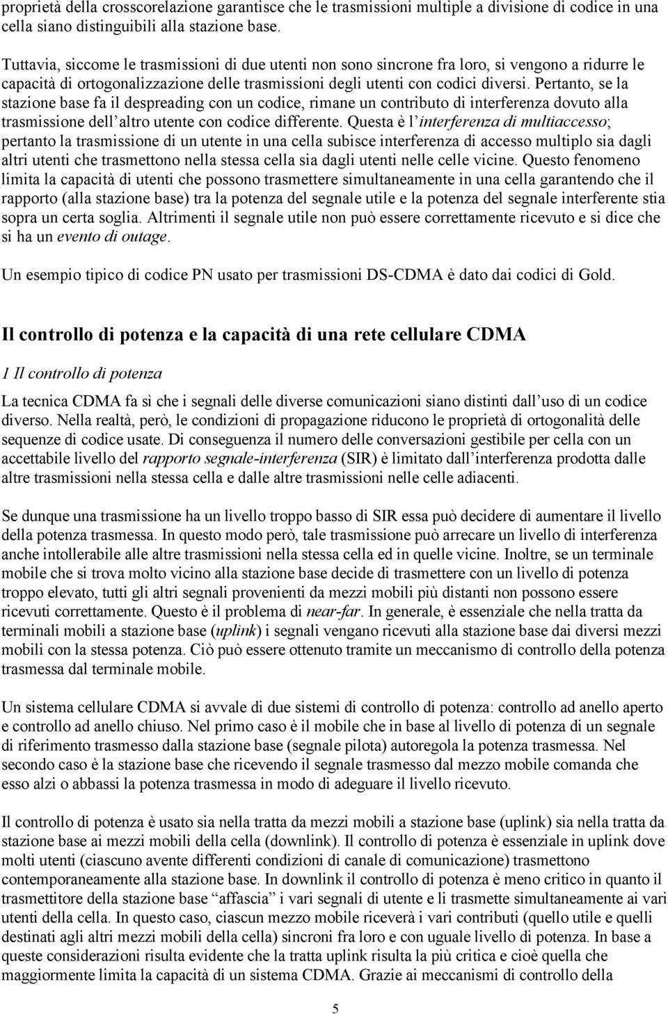 Pertanto, se la stazione ase fa il despreading con un codice, rimane un contriuto di interferenza dovuto alla trasmissione dell altro utente con codice differente.