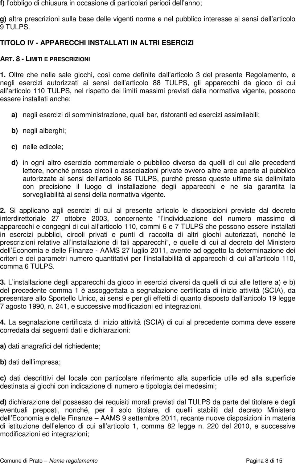 Oltre che nelle sale giochi, così come definite dall articolo 3 del presente Regolamento, e negli esercizi autorizzati ai sensi dell articolo 88 TULPS, gli apparecchi da gioco di cui all articolo 110