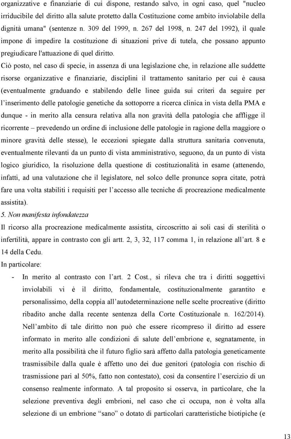 Ciò posto, nel caso di specie, in assenza di una legislazione che, in relazione alle suddette risorse organizzative e finanziarie, disciplini il trattamento sanitario per cui è causa (eventualmente