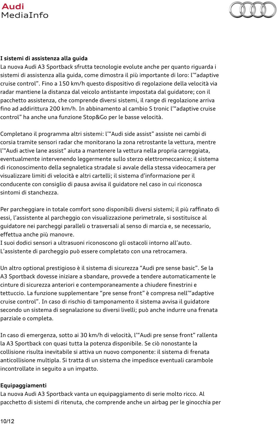 Fino a 150 km/h questo dispositivo di regolazione della velocità via radar mantiene la distanza dal veicolo antistante impostata dal guidatore; con il pacchetto assistenza, che comprende diversi