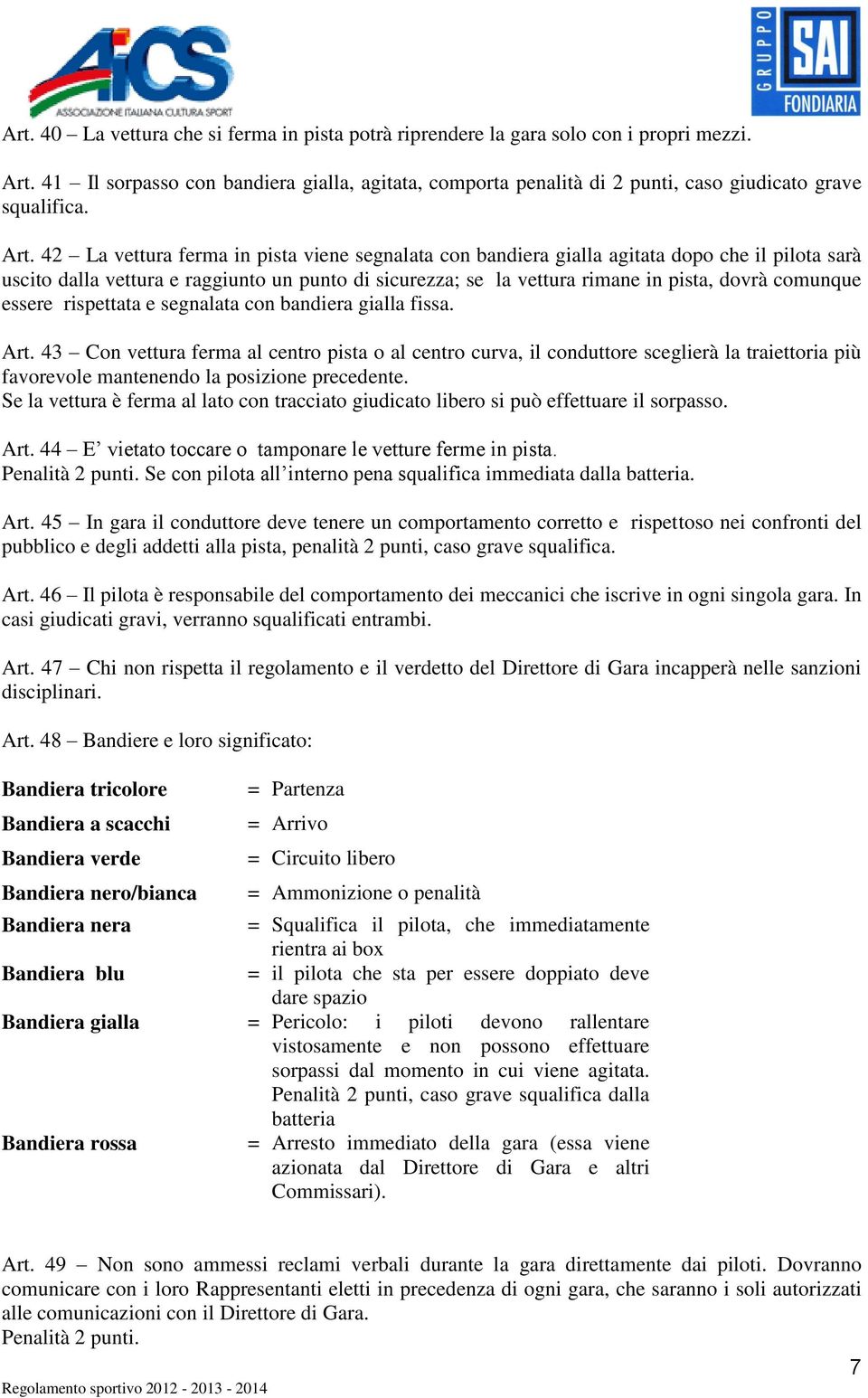 42 La vettura ferma in pista viene segnalata con bandiera gialla agitata dopo che il pilota sarà uscito dalla vettura e raggiunto un punto di sicurezza; se la vettura rimane in pista, dovrà comunque